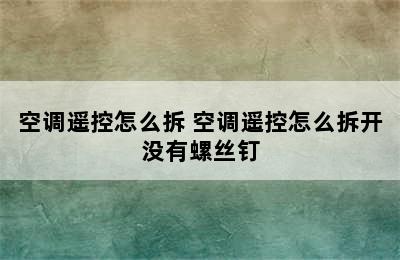 空调遥控怎么拆 空调遥控怎么拆开没有螺丝钉